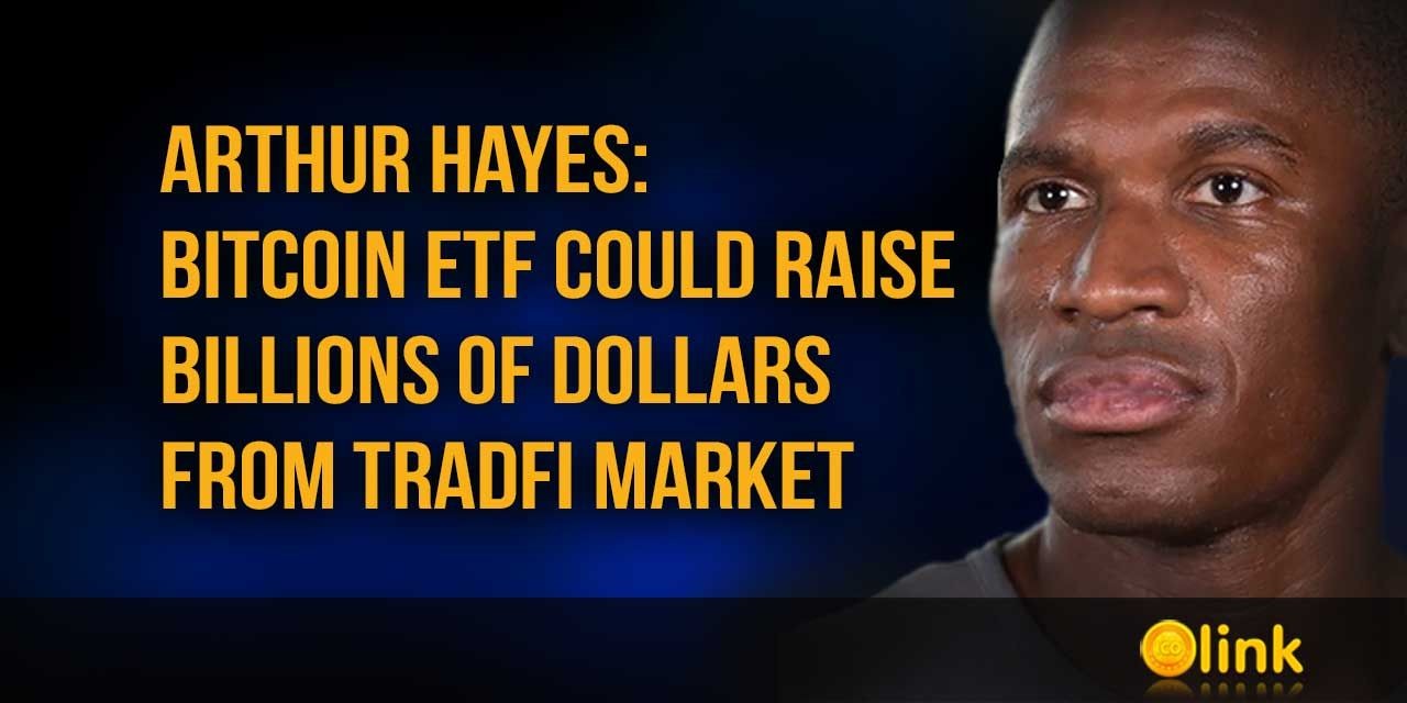 Arthur Hayes - Bitcoin ETF Could Raise Billions of Dollars from TradFi Market
