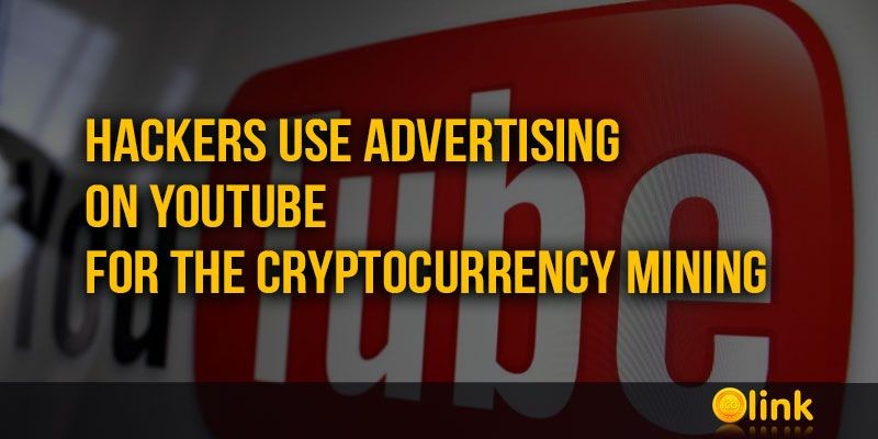 ICO-LINK-NEWS-Hackers-use-advertising-on-Youtube-for-the-cryptocurrency-mining